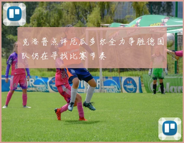 克洛普点评厄瓜多尔全力争胜德国队仍在寻找比赛节奏