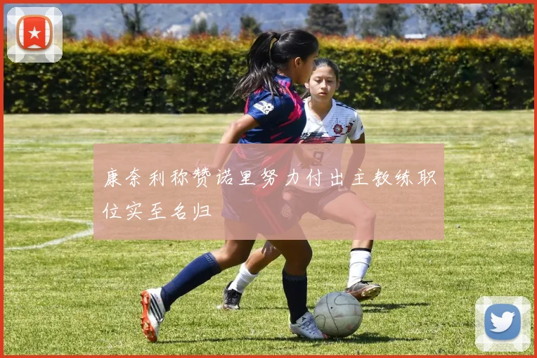 康奈利称赞诺里努力付出主教练职位实至名归