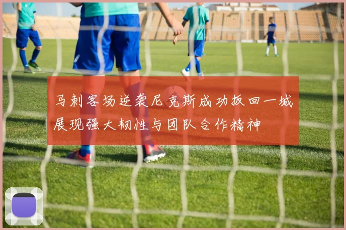 马刺客场逆袭尼克斯成功扳回一城展现强大韧性与团队合作精神