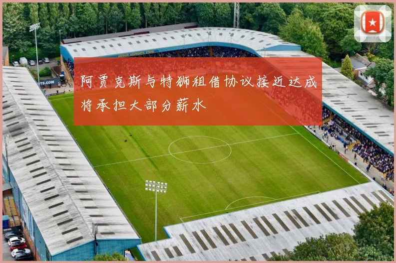 阿贾克斯与特狮租借协议接近达成将承担大部分薪水