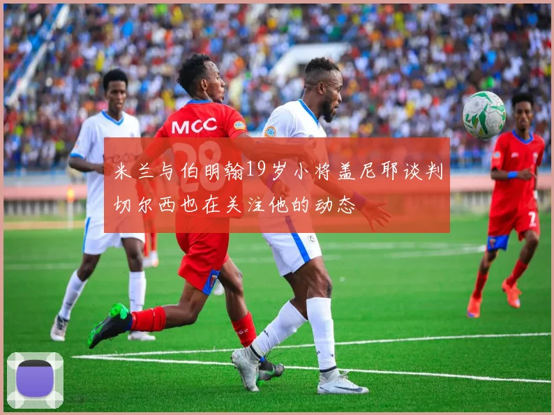 米兰与伯明翰19岁小将盖尼耶谈判切尔西也在关注他的动态