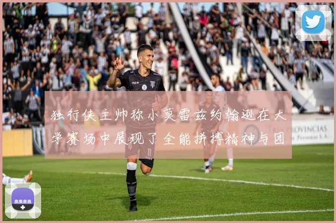 独行侠主帅称小莫雷兹约翰逊在大学赛场中展现了全能拼搏精神与团队奉献精神