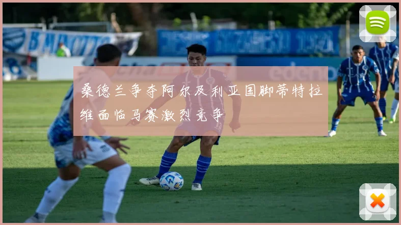 桑德兰争夺阿尔及利亚国脚蒂特拉维面临马赛激烈竞争