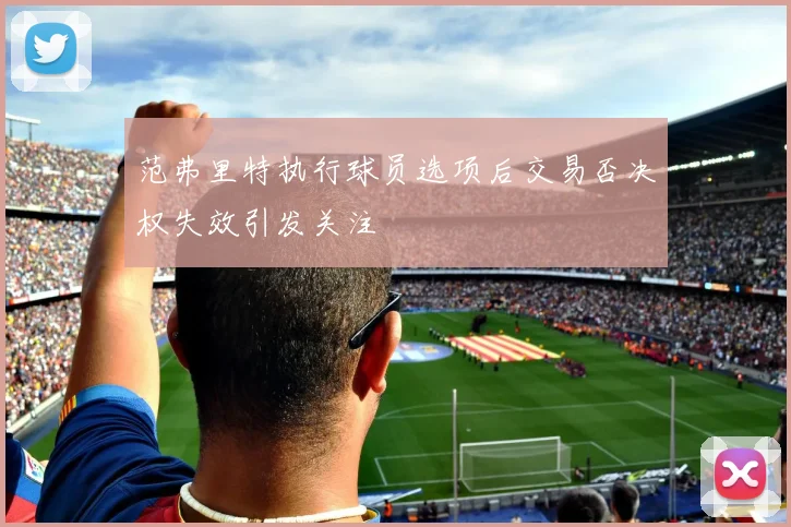 范弗里特执行球员选项后交易否决权失效引发关注