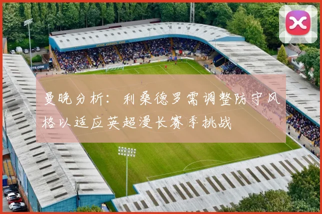 曼晚分析：利桑德罗需调整防守风格以适应英超漫长赛季挑战